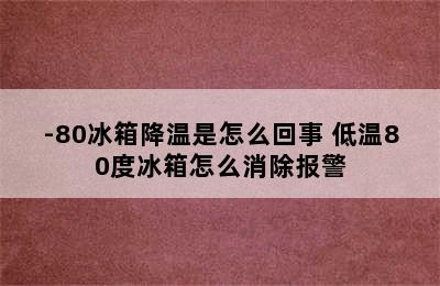 -80冰箱降温是怎么回事 低温80度冰箱怎么消除报警